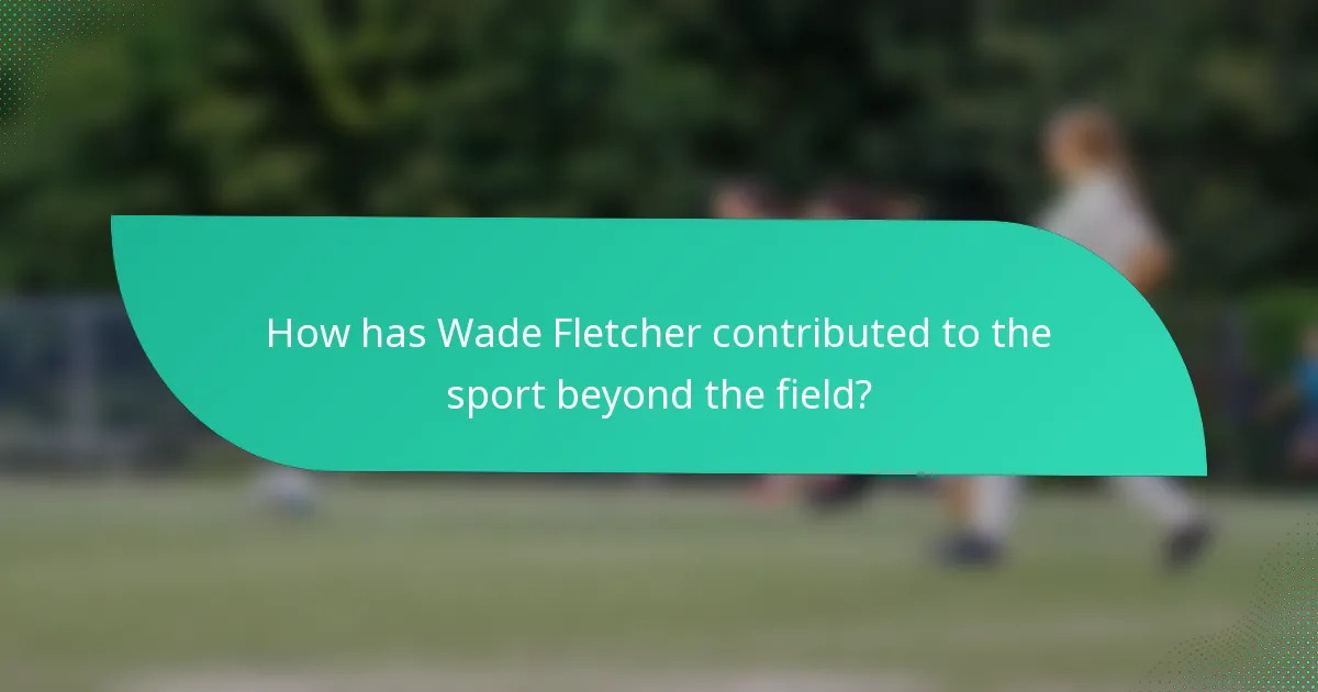 How has Wade Fletcher contributed to the sport beyond the field?