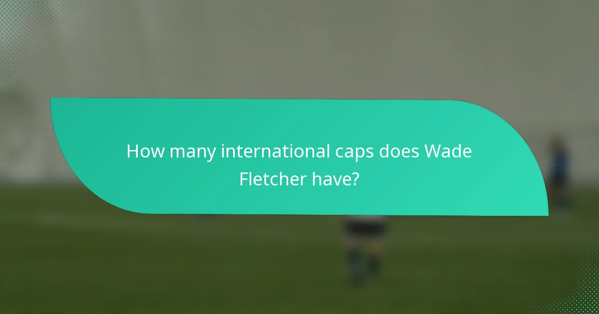 How many international caps does Wade Fletcher have?