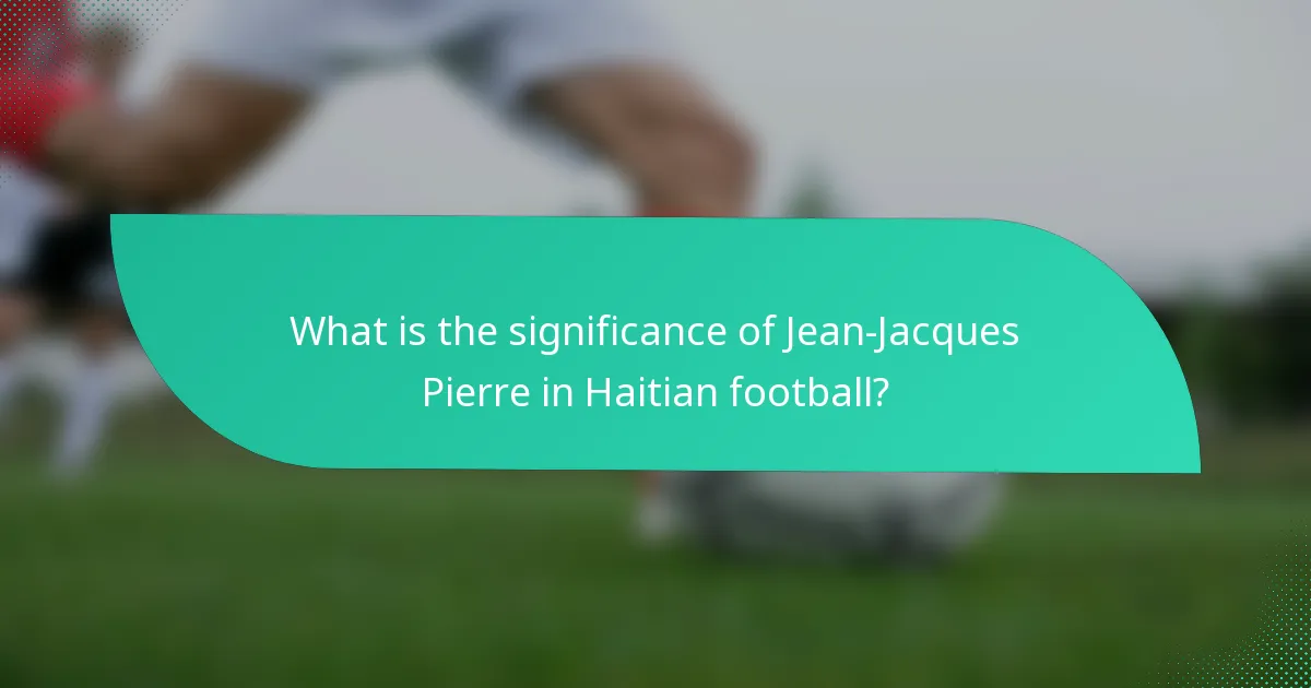 What is the significance of Jean-Jacques Pierre in Haitian football?