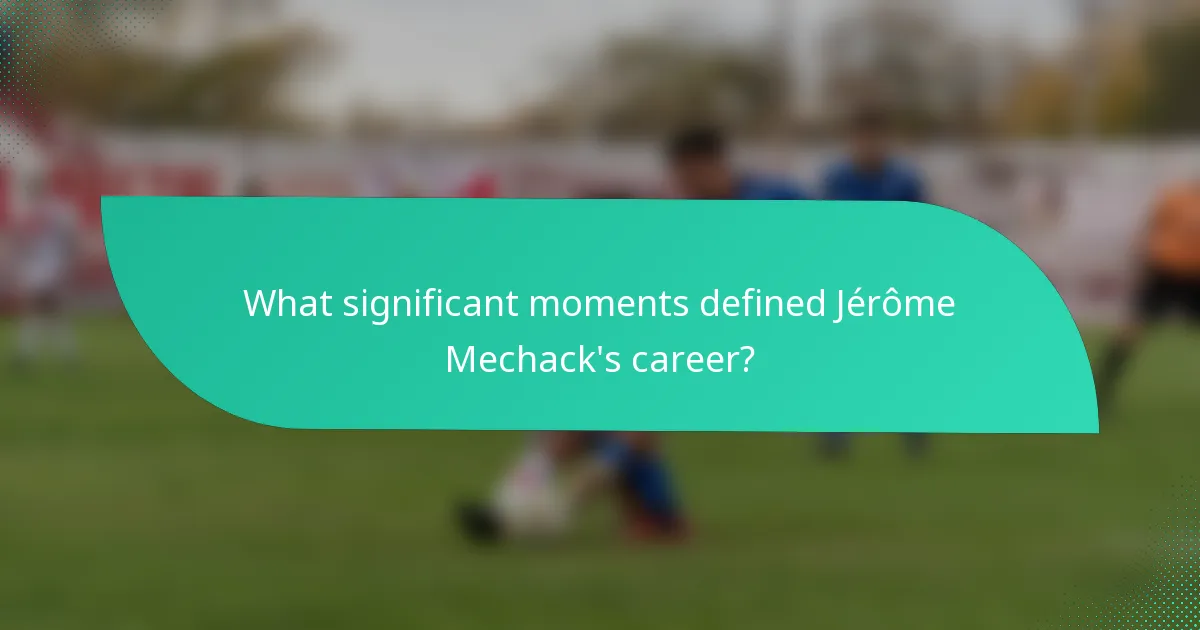 What significant moments defined Jérôme Mechack's career?