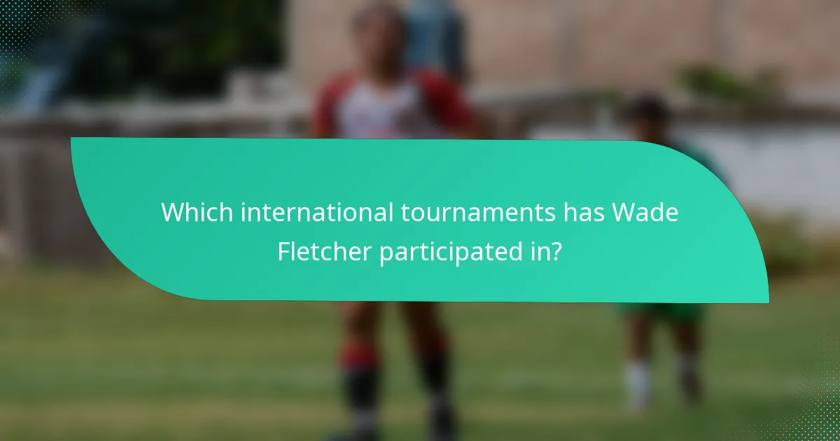 Which international tournaments has Wade Fletcher participated in?